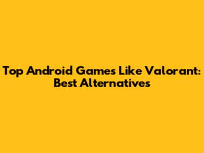 Top Android Games Like Valorant: Best Alternatives
