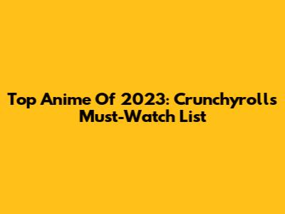 Top Anime Of 2023: Crunchyroll's Must-Watch List