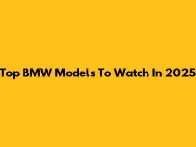Top BMW Models To Watch In 2025