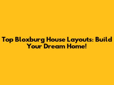 Top Bloxburg House Layouts: Build Your Dream Home!