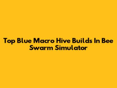 Top Blue Macro Hive Builds In Bee Swarm Simulator
