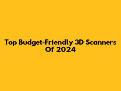 Top Budget-Friendly 3D Scanners Of 2024
