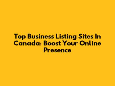 Top Business Listing Sites In Canada: Boost Your Online Presence