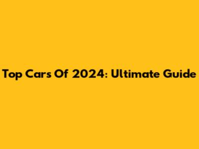 Top Cars Of 2024: Ultimate Guide