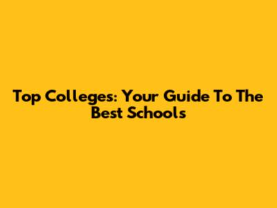 Top Colleges: Your Guide To The Best Schools