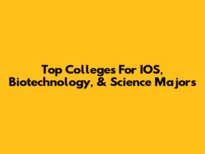 Top Colleges For IOS, Biotechnology, & Science Majors