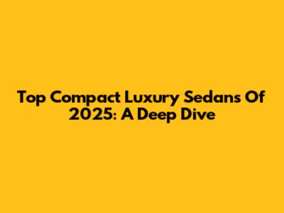 Top Compact Luxury Sedans Of 2025: A Deep Dive
