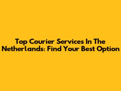 Top Courier Services In The Netherlands: Find Your Best Option