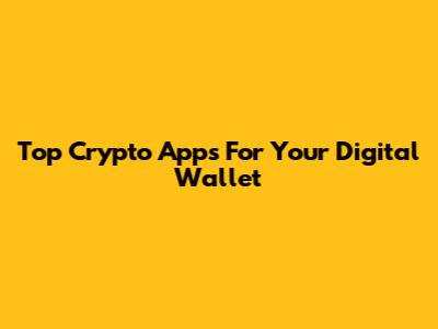 Top Crypto Apps For Your Digital Wallet