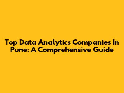 Top Data Analytics Companies In Pune: A Comprehensive Guide