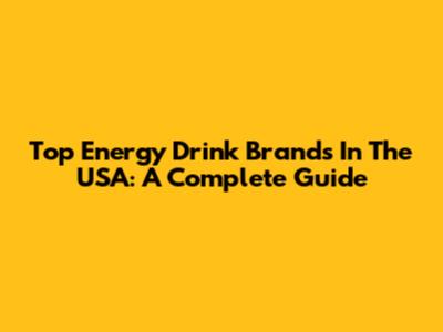 Top Energy Drink Brands In The USA: A Complete Guide