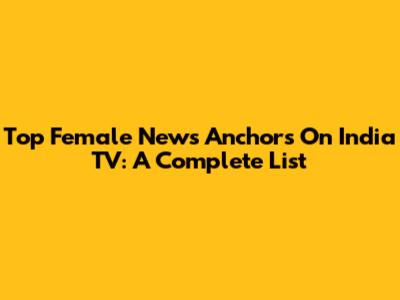Top Female News Anchors On India TV: A Complete List