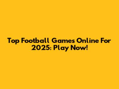 Top Football Games Online For 2025: Play Now!