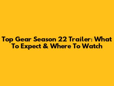 Top Gear Season 22 Trailer: What To Expect & Where To Watch