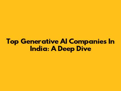 Top Generative AI Companies In India: A Deep Dive
