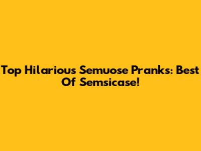 Top Hilarious Semuose Pranks: Best Of Semsicase!