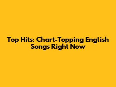 Top Hits: Chart-Topping English Songs Right Now