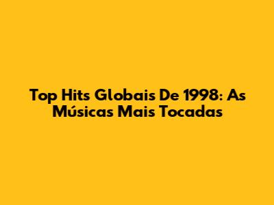 Top Hits Globais De 1998: As Músicas Mais Tocadas