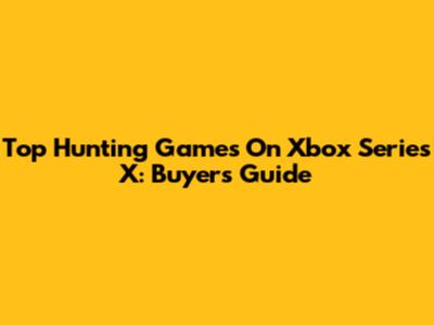 Top Hunting Games On Xbox Series X: Buyer's Guide