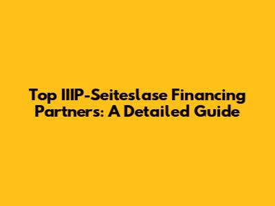 Top IIIP-Seiteslase Financing Partners: A Detailed Guide