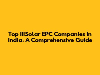 Top IIISolar EPC Companies In India: A Comprehensive Guide