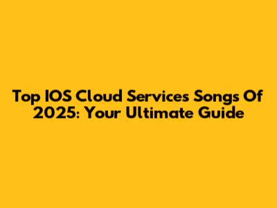 Top IOS Cloud Services Songs Of 2025: Your Ultimate Guide