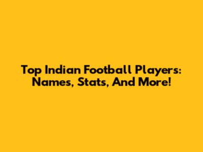 Top Indian Football Players: Names, Stats, And More!