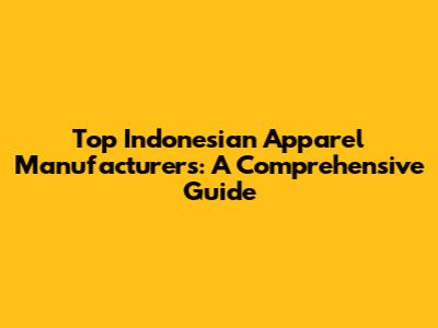 Top Indonesian Apparel Manufacturers: A Comprehensive Guide