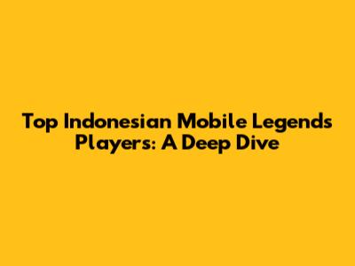 Top Indonesian Mobile Legends Players: A Deep Dive