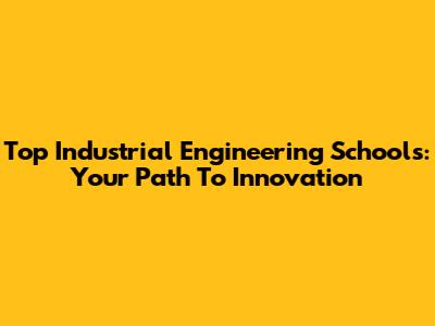 Top Industrial Engineering Schools: Your Path To Innovation