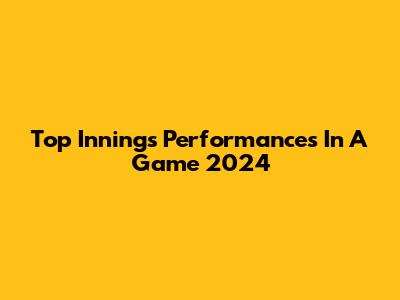 Top Innings Performances In A Game 2024