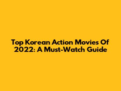 Top Korean Action Movies Of 2022: A Must-Watch Guide