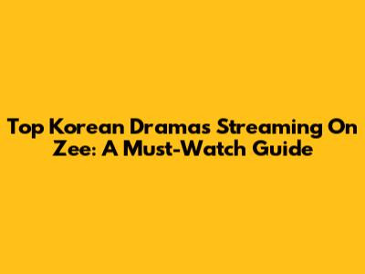 Top Korean Dramas Streaming On Zee: A Must-Watch Guide