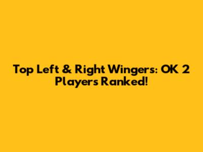 Top Left & Right Wingers: OK 2 Players Ranked!