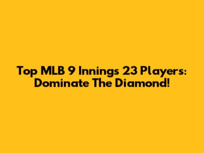 Top MLB 9 Innings 23 Players: Dominate The Diamond!