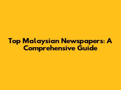 Top Malaysian Newspapers: A Comprehensive Guide