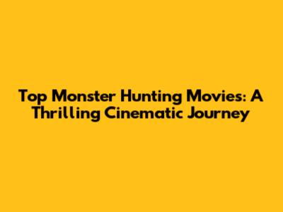 Top Monster Hunting Movies: A Thrilling Cinematic Journey