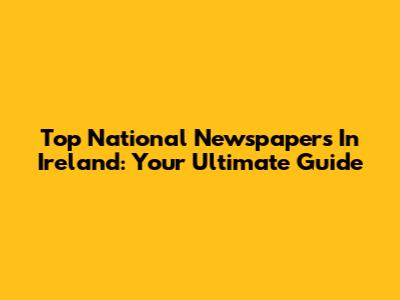 Top National Newspapers In Ireland: Your Ultimate Guide