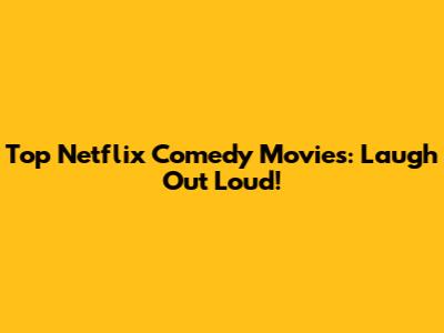 Top Netflix Comedy Movies: Laugh Out Loud!