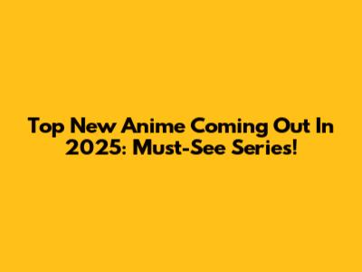 Top New Anime Coming Out In 2025: Must-See Series!