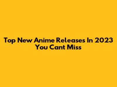 Top New Anime Releases In 2023 You Can't Miss