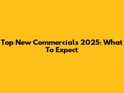 Top New Commercials 2025: What To Expect