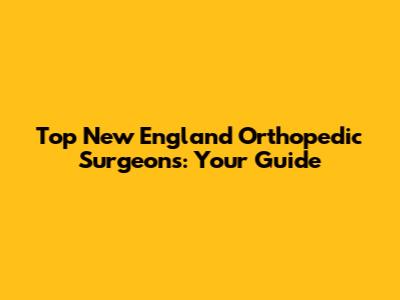 Top New England Orthopedic Surgeons: Your Guide