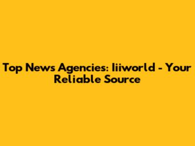 Top News Agencies: Iiiworld - Your Reliable Source