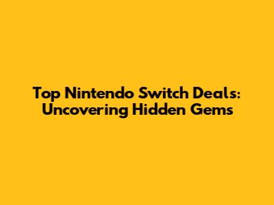 Top Nintendo Switch Deals: Uncovering Hidden Gems