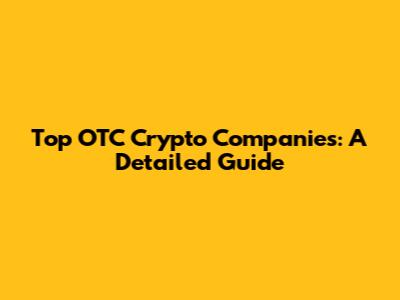 Top OTC Crypto Companies: A Detailed Guide