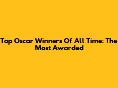 Top Oscar Winners Of All Time: The Most Awarded