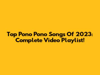 Top Pono Pono Songs Of 2023: Complete Video Playlist!