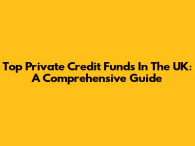 Top Private Credit Funds In The UK: A Comprehensive Guide
