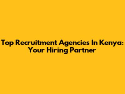 Top Recruitment Agencies In Kenya: Your Hiring Partner
